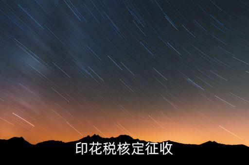 印花稅如何核定，如何辦理地稅的印花稅鑒定詳細點 謝謝