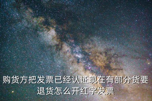 購貨方把發(fā)票已經認證現在有部分貨要退貨怎么開紅字發(fā)票