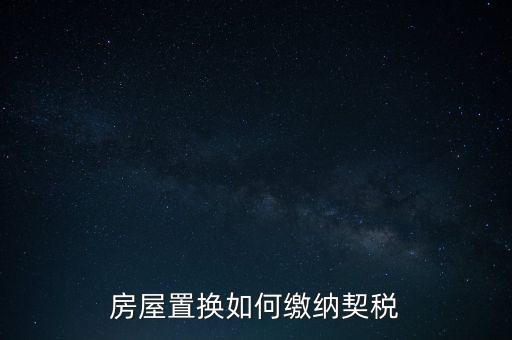 產(chǎn)權(quán)調(diào)換如何繳納契稅，房屋權(quán)屬劃轉(zhuǎn)如何繳納契稅