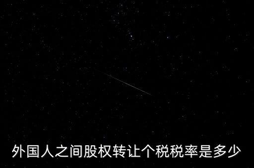外籍個(gè)人轉(zhuǎn)讓股權(quán)如何征稅，外國(guó)人之間股權(quán)轉(zhuǎn)讓個(gè)稅稅率是多少