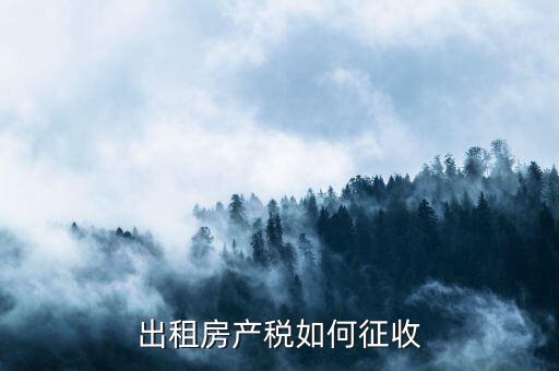 出租房產(chǎn)稅如何征收，出租房產(chǎn)稅如何計算