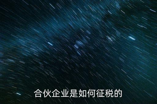 合伙企業(yè)如何納稅，合伙企業(yè)是如何征稅的
