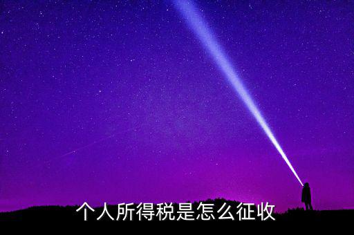 個人所得稅如何征收，個人所得說目前如何征收