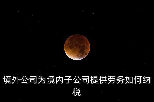 到境外提供建筑勞務(wù)如何繳納企業(yè)所得稅，境內(nèi)企業(yè)境外提供勞務(wù)如何繳納企業(yè)所得稅