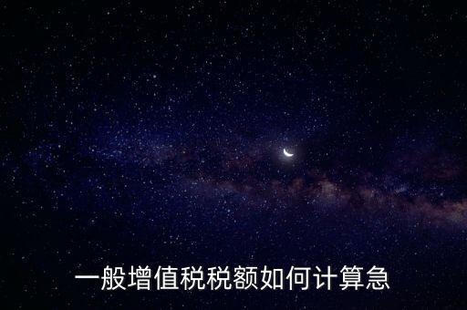 一般納稅人增值稅如何計(jì)算，怎樣計(jì)算一般納稅人的增值稅能不能舉些例子謝謝