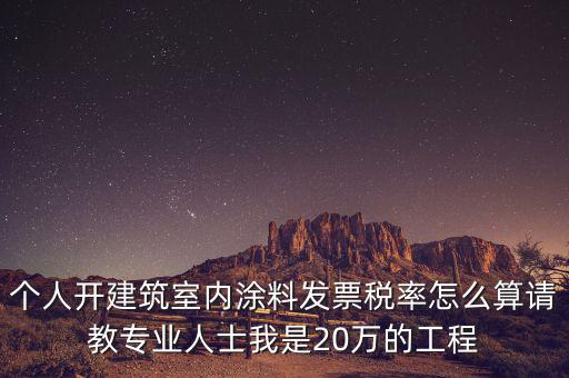 涂料消費稅如何算，個人開建筑室內(nèi)涂料發(fā)票稅率怎么算請教專業(yè)人士我是20萬的工程