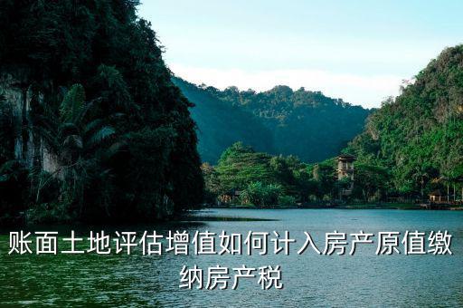 土地價值計入房產(chǎn)原值如何征收房產(chǎn)稅，土地價款計入房產(chǎn)稅原值問題