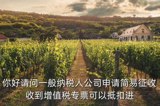 你好請(qǐng)問一般納稅人公司申請(qǐng)簡易征收收到增值稅專票可以抵扣進(jìn)
