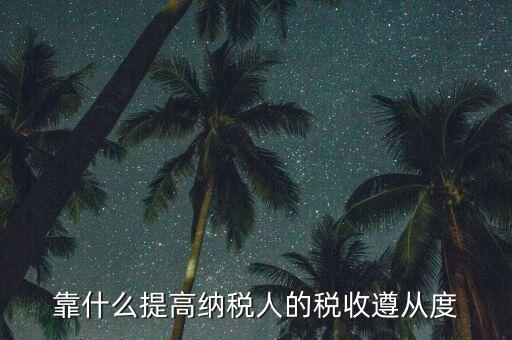 如何提高納稅遵從度，納稅遵從度的提高是靠行政執(zhí)法還是納稅服務(wù)