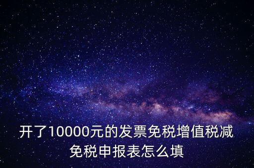 減免稅申請表如何填寫，開了10000元的發(fā)票免稅增值稅減免稅申報表怎么填