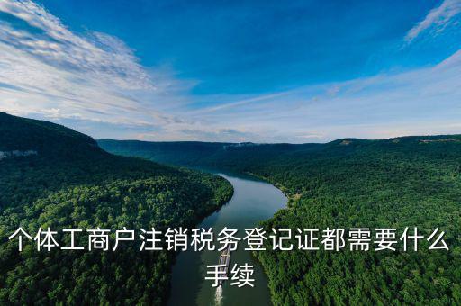 如何注銷稅務(wù)登記證，個(gè)體工商戶注銷稅務(wù)登記證都需要什么手續(xù)