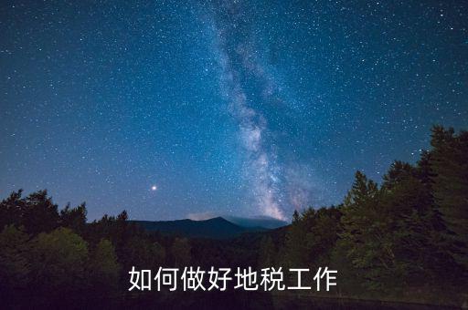 地稅工作如何使用，如何做好地稅工作
