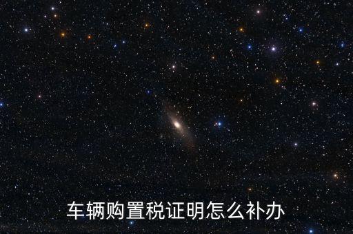 如何補(bǔ)購(gòu)置稅正本，車輛購(gòu)置稅完稅證明本丟了怎么補(bǔ)辦