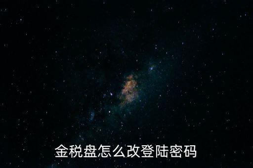 稅盤證書口令如何修改，金稅盤怎么改登陸密碼