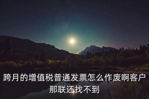 跨月的增值稅普通發(fā)票怎么作廢啊客戶(hù)那聯(lián)還找不到