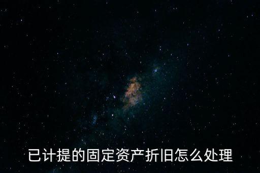 已提完折舊的固定資產(chǎn)如何處理，固定資產(chǎn)折舊完了怎么處理