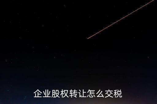 企業(yè)股權轉(zhuǎn)讓怎么交稅