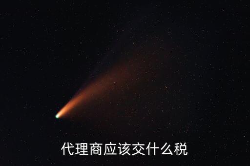 廠家代理商如何納稅，代理商的稅怎么交