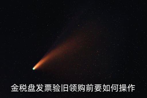 稅控盤(pán)發(fā)票如何驗(yàn)舊，金稅盤(pán)發(fā)票驗(yàn)舊領(lǐng)購(gòu)前要如何操作