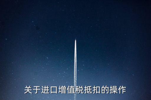 進(jìn)口增值稅如何抵扣，關(guān)于進(jìn)口增值稅抵扣的操作
