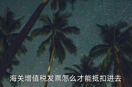 海關(guān)發(fā)票如何抵扣，海關(guān)稅票如何抵扣