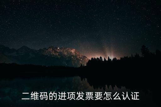 二維碼發(fā)票如何認證，增值稅發(fā)票二維碼認證怎么認證