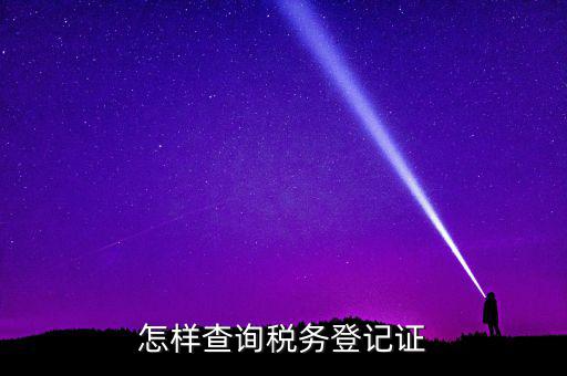 如何查驗納稅人登記，怎么查詢稅務(wù)登記證