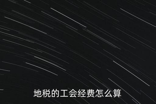 交地稅時(shí)的工會(huì)經(jīng)費(fèi)如何計(jì)算，地稅中的工會(huì)費(fèi)是按什么計(jì)算的呀