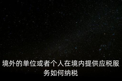 境外的單位或者個人在境內提供應稅服務如何納稅