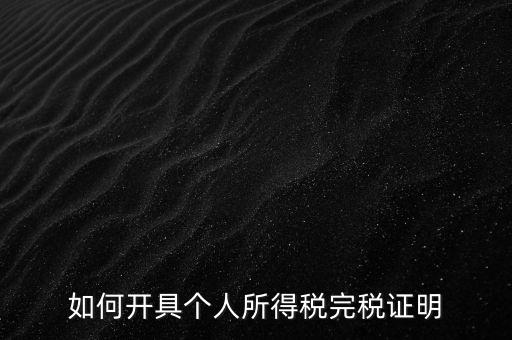 個人所得稅完稅證明如何開具，個人所得稅完稅證明怎么開 張江