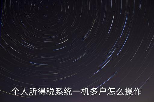 一機多戶如何安裝個稅系統(tǒng)，個人所得稅系統(tǒng)一機多戶怎么操作