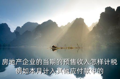 房地產企業(yè)的當期的預售收入怎樣計稅例如本月計入其他應付款中的