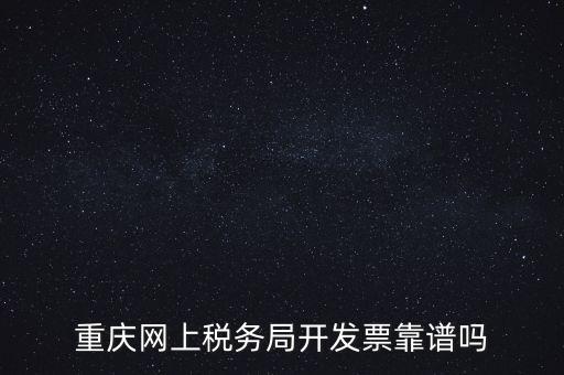 重慶網(wǎng)上稅務(wù)局如何申請發(fā)票，重慶網(wǎng)上稅務(wù)局開發(fā)票靠譜嗎