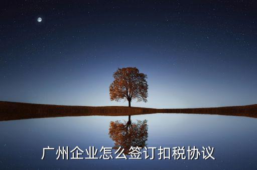 廣州稅庫銀三方協(xié)議如何提交，廣州企業(yè)怎么簽訂扣稅協(xié)議