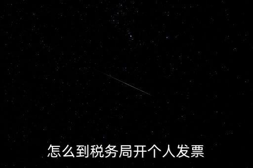 稅務局個人稅票如何開，個人怎么去稅務局開票