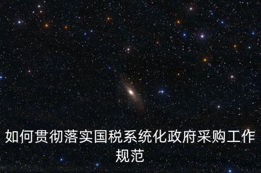 國稅 如何抓落實，如何貫徹落實國稅系統(tǒng)化政府采購工作規(guī)范