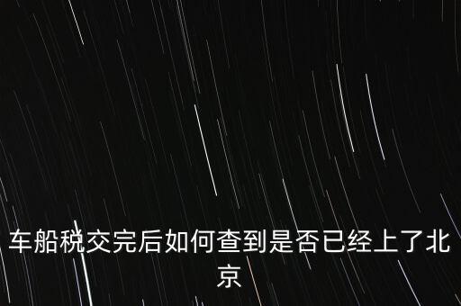 北京車船稅如何查詢，北京車船使用稅怎么查詢?nèi)ツ膫€網(wǎng)站