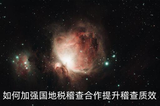 如何深化國地稅合作，如何加強國地稅稽查合作提升稽查質(zhì)效