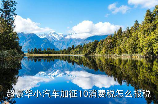 豪華車消費(fèi)稅如何繳納，汽車消費(fèi)稅和購(gòu)置稅