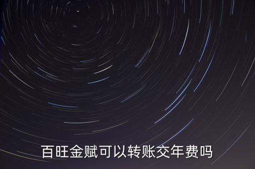 百旺如何交年費(fèi)，百旺金賦可以轉(zhuǎn)賬交年費(fèi)嗎