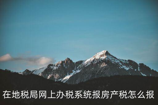 網(wǎng)上如何申報(bào)房產(chǎn)稅，地稅網(wǎng)上申報(bào)里的房產(chǎn)稅怎么報(bào)