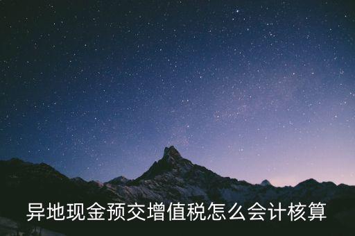 異地預(yù)繳稅金如何支付，異地現(xiàn)金預(yù)交增值稅怎么會計核算