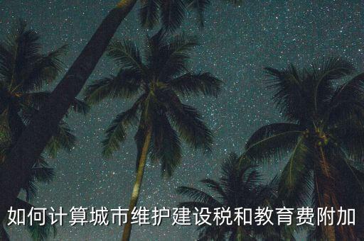 如何做好城市維護(hù)建設(shè)稅管理，如何計(jì)算城市維護(hù)建設(shè)稅和教育費(fèi)附加