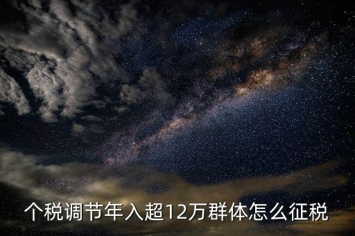 個稅調節(jié)年入超12萬群體怎么征稅