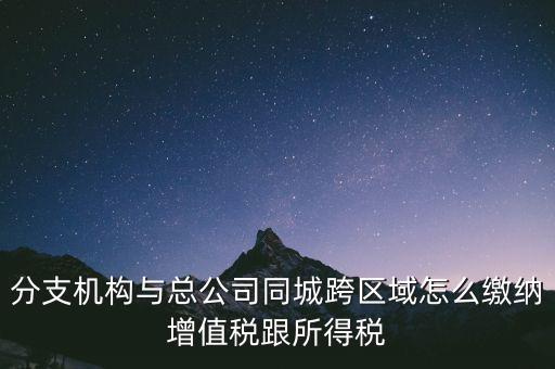 跨區(qū)域涉稅事項(xiàng)如何繳稅，上?？鐓^(qū)經(jīng)營(yíng)如何繳納增值稅