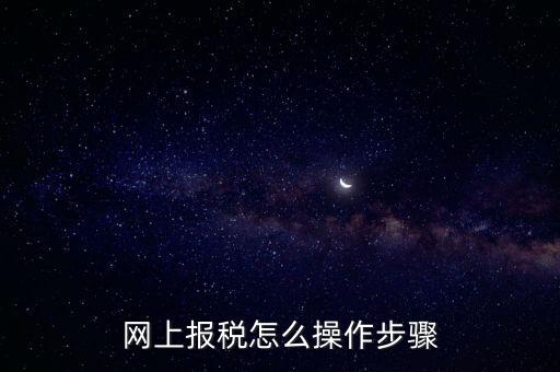 在國家稅務局網上如何報稅，網上報稅怎么操作步驟