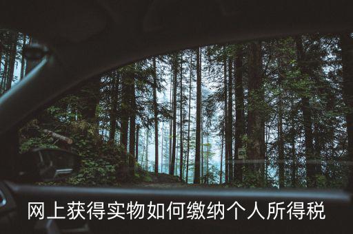 網(wǎng)上獲得實(shí)物如何繳納個人所得稅