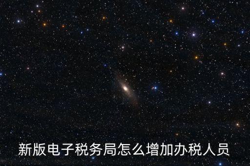 上海市網(wǎng)上稅務(wù)局如何添加辦稅員，電子稅務(wù)局如何添加辦稅人員