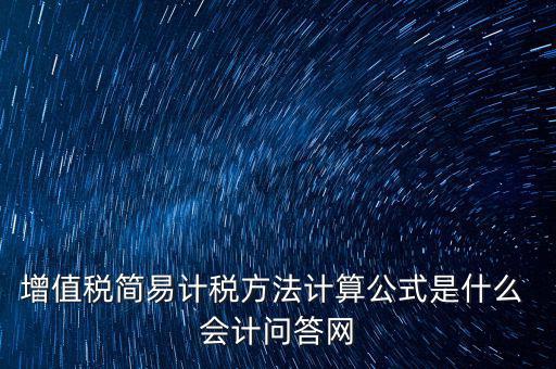 簡易征收稅率如何計算，增值稅簡易計稅方法計算公式是什么 會計問答網(wǎng)