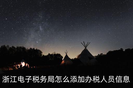 浙江國稅企業(yè)如何增加辦稅人員，浙江電子稅務(wù)局如何添加辦稅員